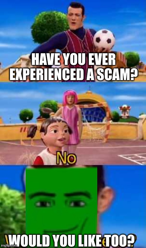 lol | HAVE YOU EVER EXPERIENCED A SCAM? WOULD YOU LIKE TOO? | image tagged in have you ever x | made w/ Imgflip meme maker