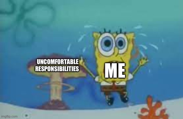 Fr | UNCOMFORTABLE RESPONSIBILITIES; ME | image tagged in relatable | made w/ Imgflip meme maker