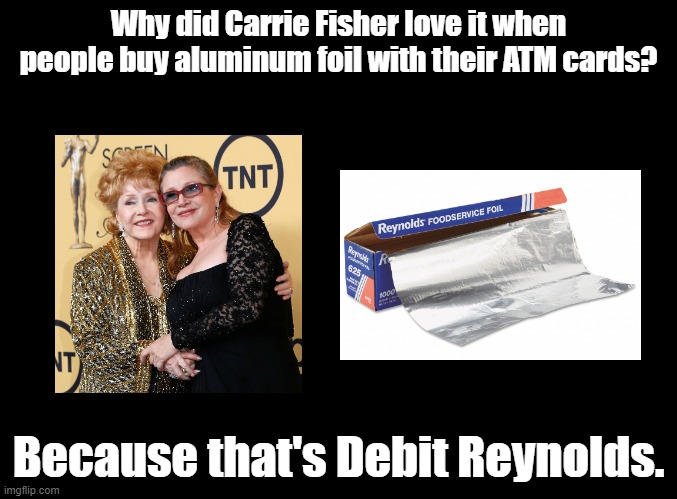 Debit Reynolds | Why did Carrie Fisher love it when people buy aluminum foil with their ATM cards? Because that's Debit Reynolds. | image tagged in blank black,carrie fisher,aluminum,pun | made w/ Imgflip meme maker