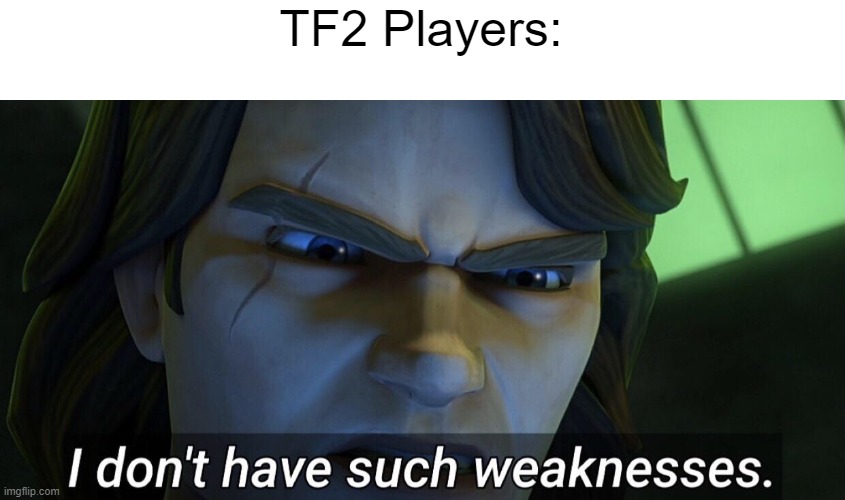 I don’t have such weaknesses. | TF2 Players: | image tagged in i don t have such weaknesses | made w/ Imgflip meme maker