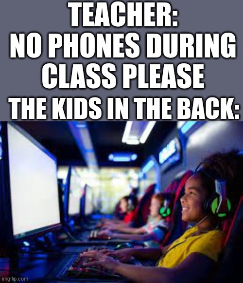 When you are in the back of the classroom | TEACHER: NO PHONES DURING CLASS PLEASE; THE KIDS IN THE BACK: | image tagged in memes,school,relatable | made w/ Imgflip meme maker
