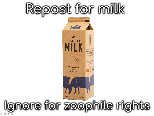 Repost for milk; Ignore for zoophile rights | made w/ Imgflip meme maker