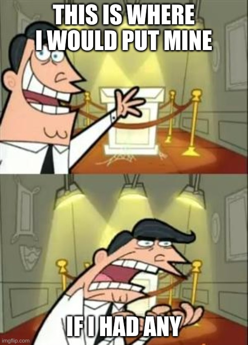 This Is Where I'd Put My Trophy If I Had One Meme | THIS IS WHERE I WOULD PUT MINE IF I HAD ANY | image tagged in memes,this is where i'd put my trophy if i had one | made w/ Imgflip meme maker