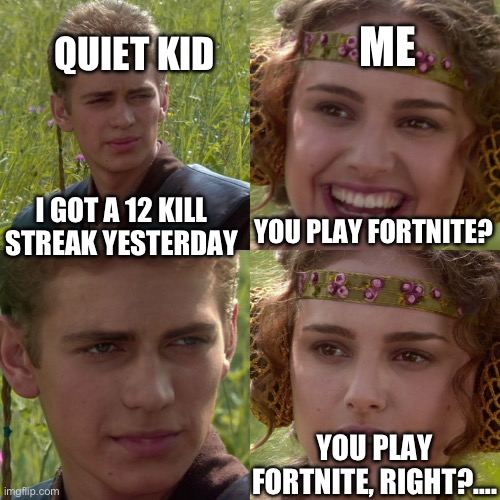 Reloading noise* | ME; QUIET KID; YOU PLAY FORTNITE? I GOT A 12 KILL STREAK YESTERDAY; YOU PLAY FORTNITE, RIGHT?…. | image tagged in anakin padme 4 panel,quiet kid | made w/ Imgflip meme maker