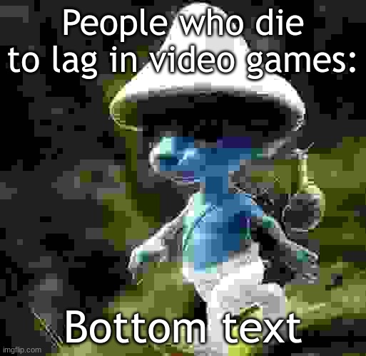 Blue Smurf cat | People who die to lag in video games:; Bottom text | image tagged in blue smurf cat | made w/ Imgflip meme maker