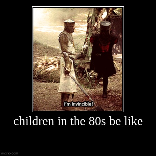 children in the 80s be like | | image tagged in funny,demotivationals | made w/ Imgflip demotivational maker