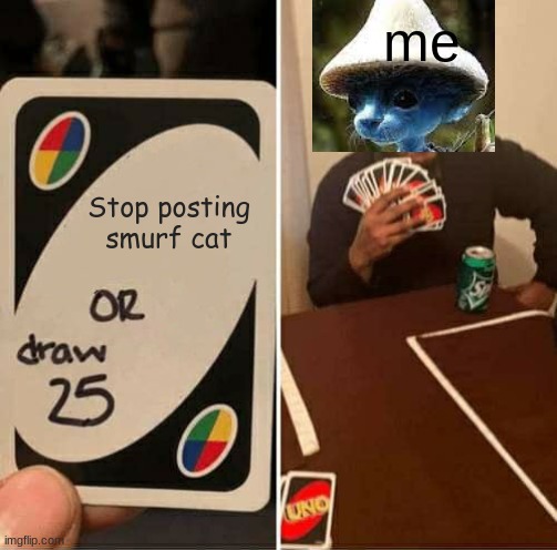 I cant stop | me; Stop posting smurf cat | image tagged in memes,uno draw 25 cards | made w/ Imgflip meme maker