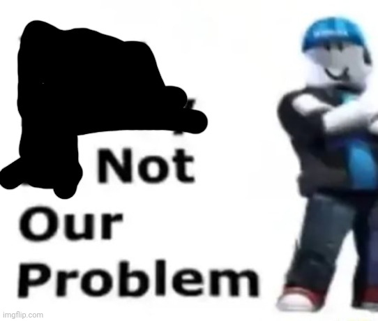 Your safety is not our problem | image tagged in your safety is not our problem | made w/ Imgflip meme maker