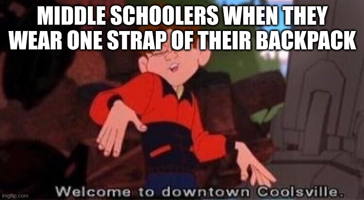 dont lie u did this once | MIDDLE SCHOOLERS WHEN THEY WEAR ONE STRAP OF THEIR BACKPACK | image tagged in welcome to downtown coolsville | made w/ Imgflip meme maker