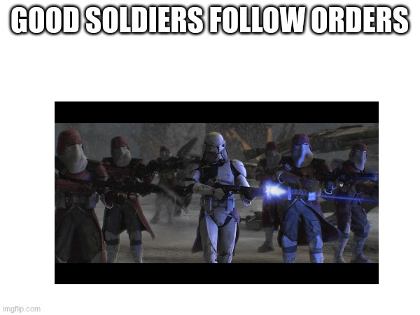 GOOD SOLDIERS FOLLOW ORDERS | made w/ Imgflip meme maker