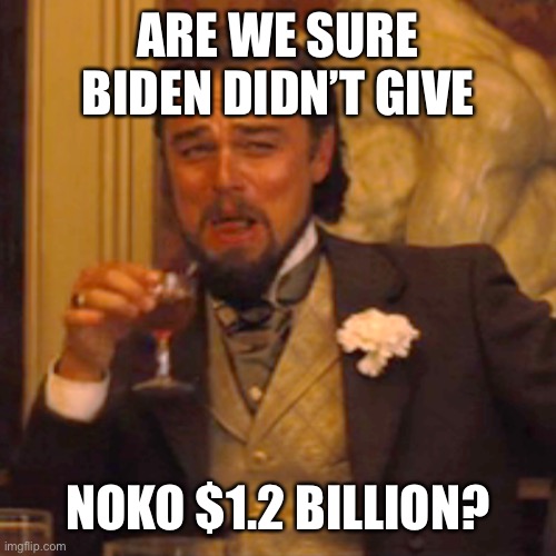 Laughing Leo Meme | ARE WE SURE BIDEN DIDN’T GIVE NOKO $1.2 BILLION? | image tagged in memes,laughing leo | made w/ Imgflip meme maker