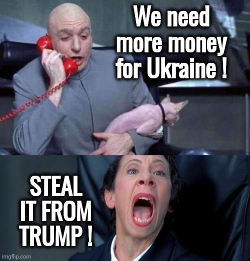 "It's all about the Benjamins , Baby" | We need more money for Ukraine ! STEAL IT FROM TRUMP ! | image tagged in dr evil and frau,shut up and take my money,stealing,criminals,politicians suck,greedy | made w/ Imgflip meme maker