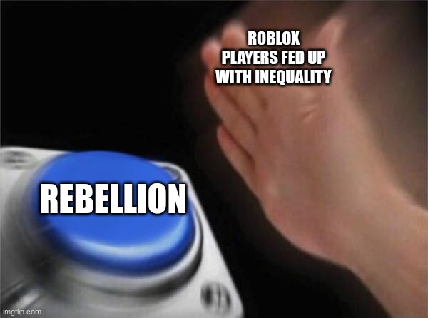 FR Tho | ROBLOX PLAYERS FED UP WITH INEQUALITY; REBELLION | image tagged in memes,blank nut button | made w/ Imgflip meme maker