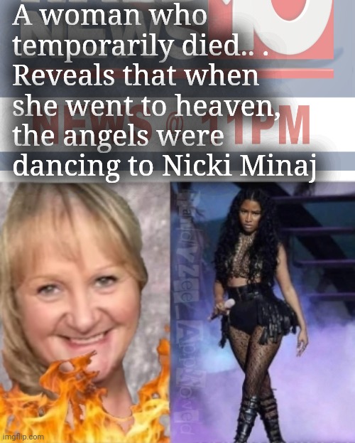 CRAZY OLD BROAD | A woman who temporarily died.. .
Reveals that when she went to heaven, the angels were dancing to Nicki Minaj | image tagged in dumb blonde,nicki minaj,dead,breaking news,hell,randyzee_approved | made w/ Imgflip meme maker