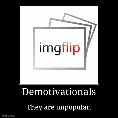 Am I right? | Demotivationals | They are unpopular. | image tagged in funny,demotivationals | made w/ Imgflip demotivational maker