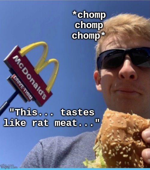 . | *chomp chomp chomp*; "This... tastes like rat meat..." | image tagged in thelargepig eating mcdonalds | made w/ Imgflip meme maker