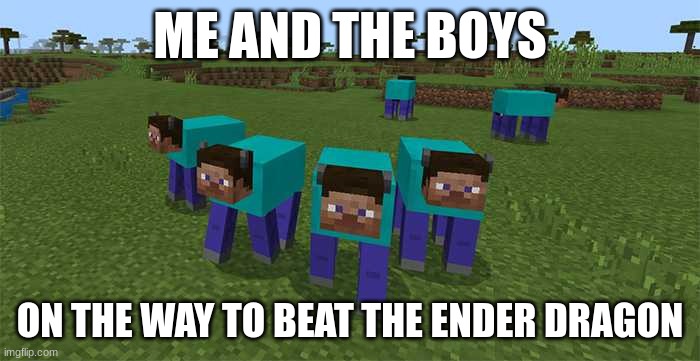 We all repeatedly die over the span of an hour | ME AND THE BOYS; ON THE WAY TO BEAT THE ENDER DRAGON | image tagged in me and the boys,minecraft,minecraft steve | made w/ Imgflip meme maker