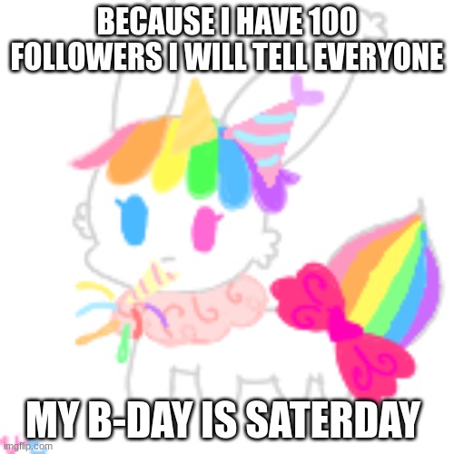 yippeeeee | BECAUSE I HAVE 100 FOLLOWERS I WILL TELL EVERYONE; MY B-DAY IS SATERDAY | image tagged in birthday | made w/ Imgflip meme maker