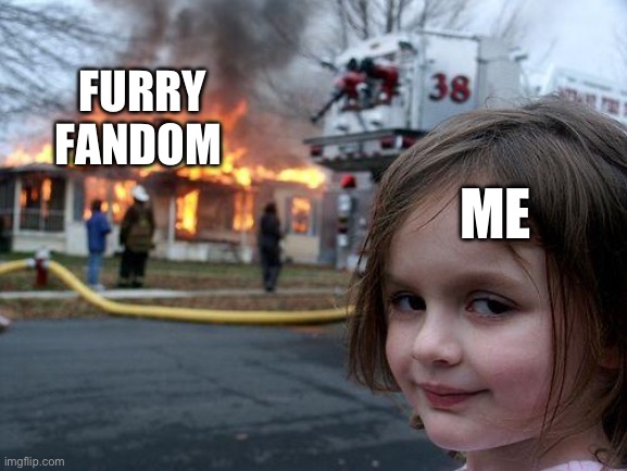 :) | FURRY FANDOM; ME | image tagged in memes,disaster girl | made w/ Imgflip meme maker