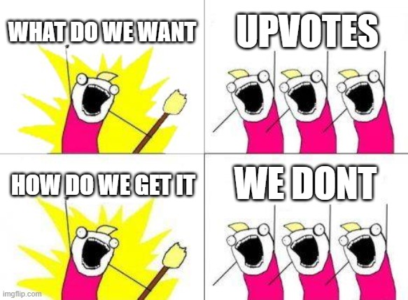 (┬┬﹏┬┬) | WHAT DO WE WANT; UPVOTES; WE DONT; HOW DO WE GET IT | image tagged in memes,what do we want | made w/ Imgflip meme maker