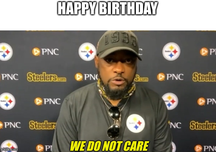 we do not care | HAPPY BIRTHDAY | image tagged in we do not care | made w/ Imgflip meme maker