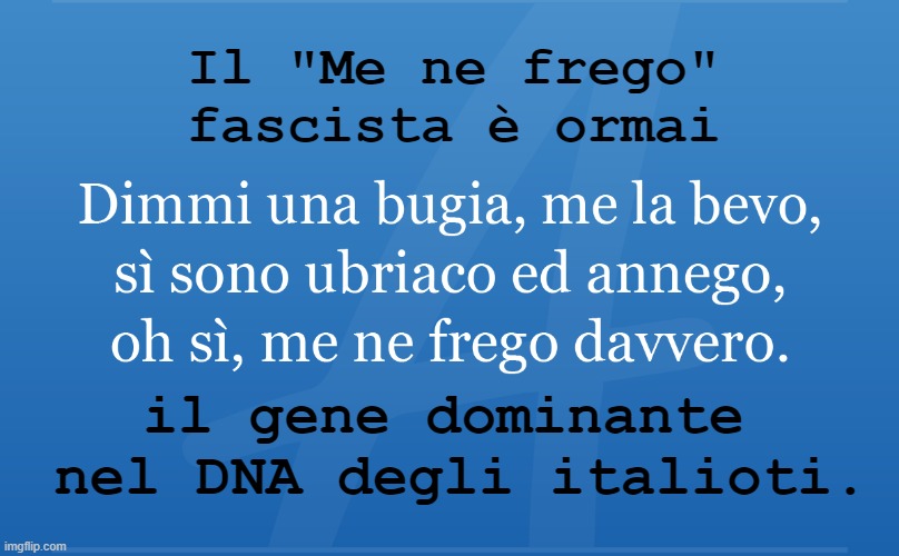 Il "Me ne frego"
fascista è ormai; il gene dominante
 nel DNA degli italioti. | made w/ Imgflip meme maker