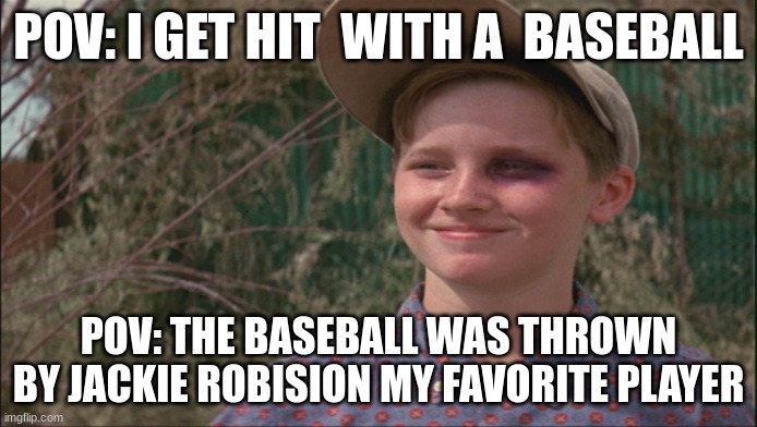sandlot | POV: I GET HIT  WITH A  BASEBALL; POV: THE BASEBALL WAS THROWN  BY JACKIE ROBISION MY FAVORITE PLAYER | image tagged in sandlot | made w/ Imgflip meme maker