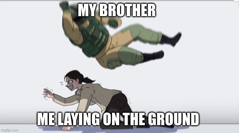 Body slam | MY BROTHER; ME LAYING ON THE GROUND | image tagged in body slam | made w/ Imgflip meme maker