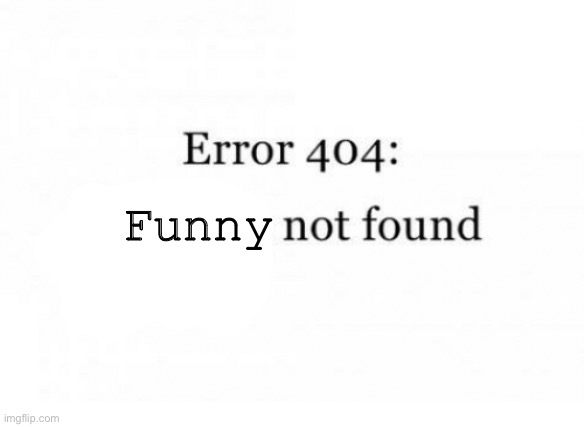 Error 404 | Funny | image tagged in error 404 | made w/ Imgflip meme maker