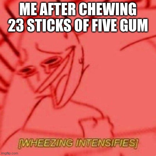 Wheezing intensifies | ME AFTER CHEWING 23 STICKS OF FIVE GUM | image tagged in wheezing intensifies | made w/ Imgflip meme maker