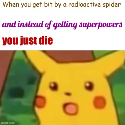 Surprised Pikachu | When you get bit by a radioactive spider; and instead of getting superpowers; you just die | image tagged in memes,surprised pikachu | made w/ Imgflip meme maker