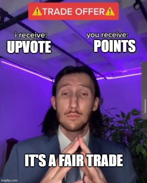 i receive you receive | POINTS; UPVOTE; IT'S A FAIR TRADE | image tagged in i receive you receive | made w/ Imgflip meme maker
