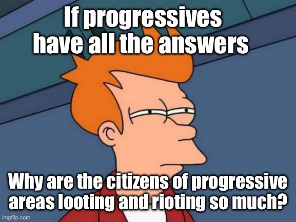 And living in tents | If progressives have all the answers; Why are the citizens of progressive areas looting and rioting so much? | image tagged in memes,futurama fry,politics lol,stupid people,derp,progressives | made w/ Imgflip meme maker