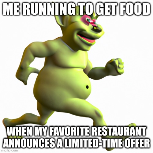 i had a cramp doing this so not my best work | ME RUNNING TO GET FOOD; WHEN MY FAVORITE RESTAURANT ANNOUNCES A LIMITED-TIME OFFER | image tagged in funny,dank memes,cursed image | made w/ Imgflip meme maker