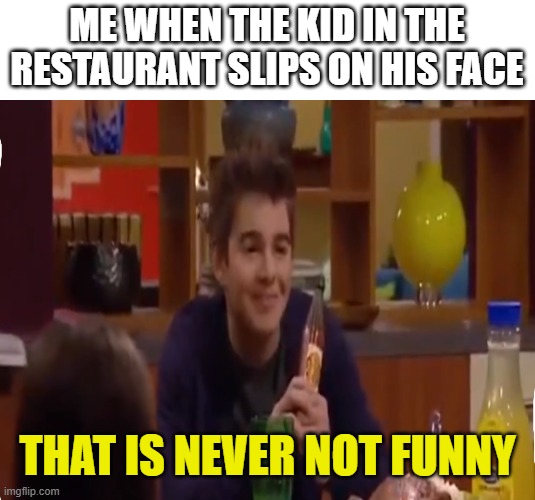 Control your child! | ME WHEN THE KID IN THE RESTAURANT SLIPS ON HIS FACE; THAT IS NEVER NOT FUNNY | image tagged in that is never not funny | made w/ Imgflip meme maker