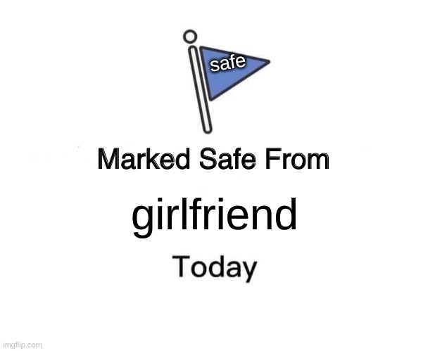 Marked Safe From | safe; girlfriend | image tagged in memes,marked safe from | made w/ Imgflip meme maker