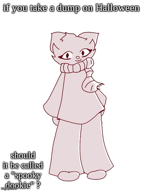 cringe idea,but hear me out... | if you take a dump on Halloween; should it be called a "spooky dookie" ? | image tagged in scarf drawn by potat | made w/ Imgflip meme maker