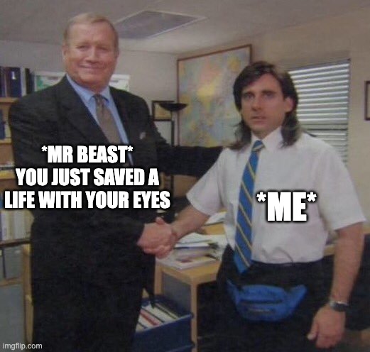 the office congratulations | *MR BEAST* YOU JUST SAVED A LIFE WITH YOUR EYES; *ME* | image tagged in the office congratulations | made w/ Imgflip meme maker