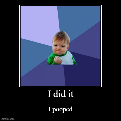 I did it | I pooped | image tagged in funny,demotivationals | made w/ Imgflip demotivational maker