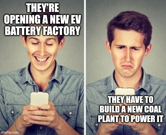 Liberal happy sad | THEY'RE OPENING A NEW EV BATTERY FACTORY; THEY HAVE TO BUILD A NEW COAL PLANT TO POWER IT | image tagged in liberal happy sad | made w/ Imgflip meme maker