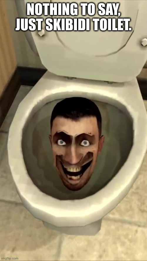 Skibidi toilet | NOTHING TO SAY, JUST SKIBIDI TOILET. | image tagged in skibidi toilet | made w/ Imgflip meme maker