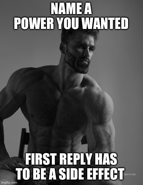 Giga Chad | NAME A POWER YOU WANTED; FIRST REPLY HAS TO BE A SIDE EFFECT | image tagged in giga chad,memes | made w/ Imgflip meme maker