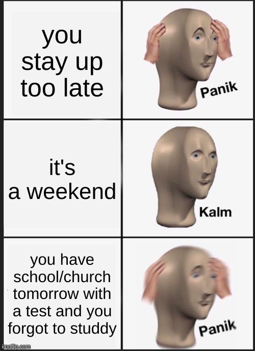 Panik Kalm Panik | you stay up too late; it's a weekend; you have school/church tomorrow with a test and you forgot to studdy | image tagged in memes,panik kalm panik | made w/ Imgflip meme maker