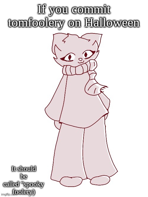 Scarf (drawn by potat) | If you commit tomfoolery on Halloween; It should be called "spooky foolery) | image tagged in scarf drawn by potat | made w/ Imgflip meme maker