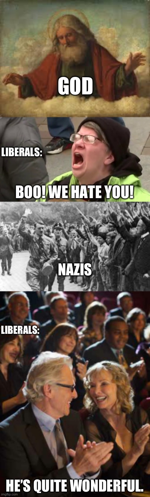 They hate God but applaud Nazis. Then they turn around and call us Nazis. | GOD; LIBERALS:; BOO! WE HATE YOU! NAZIS; LIBERALS:; HE’S QUITE WONDERFUL. | image tagged in god,screaming libtard,nazi germany approves,applause,politics,liberal hypocrisy | made w/ Imgflip meme maker