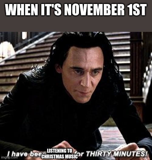 Every year | WHEN IT'S NOVEMBER 1ST; LISTENING TO CHRISTMAS MUSIC | image tagged in i have been falling for 30 minutes | made w/ Imgflip meme maker