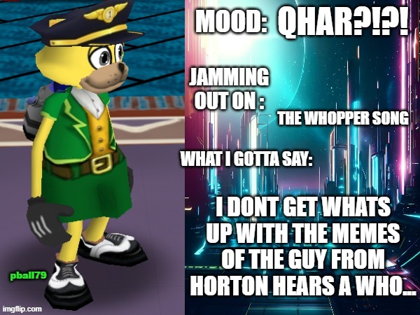 pball79's announcement template | QHAR?!?! THE WHOPPER SONG; I DONT GET WHATS UP WITH THE MEMES OF THE GUY FROM HORTON HEARS A WHO... | image tagged in pball79's announcement template | made w/ Imgflip meme maker
