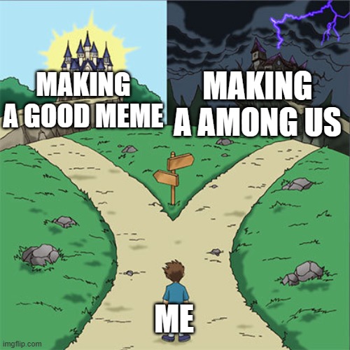 amongus | MAKING A AMONG US; MAKING A GOOD MEME; ME | image tagged in two paths | made w/ Imgflip meme maker