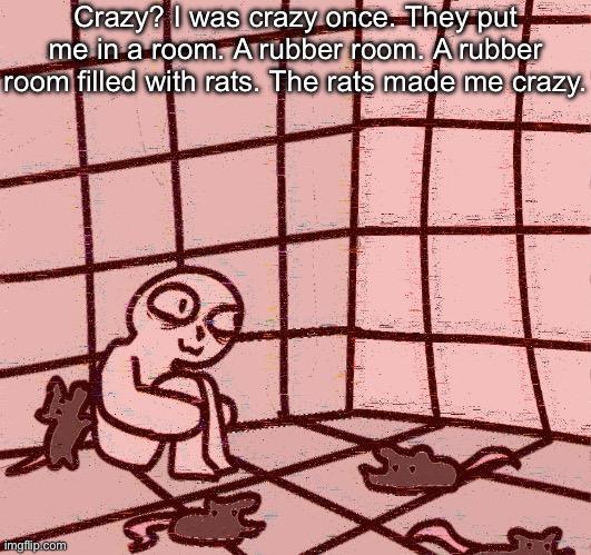 Crazy? I was crazy once… | Crazy? I was crazy once. They put me in a room. A rubber room. A rubber room filled with rats. The rats made me crazy. | image tagged in crazy | made w/ Imgflip meme maker