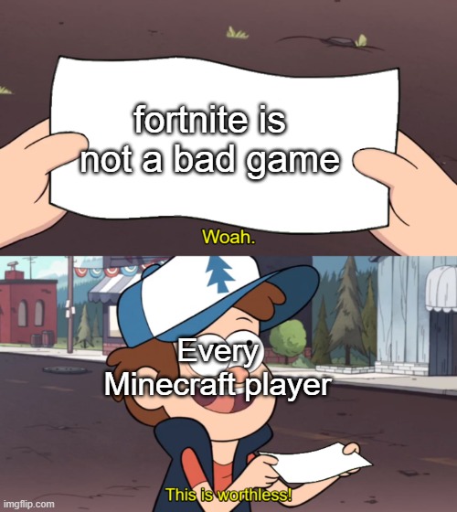Just admit its not bad. | fortnite is not a bad game; Every Minecraft player | image tagged in this is worthless | made w/ Imgflip meme maker